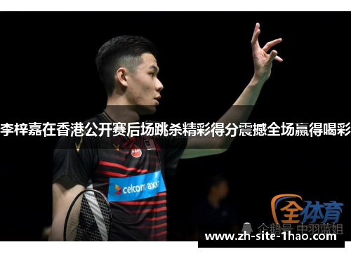 李梓嘉在香港公开赛后场跳杀精彩得分震撼全场赢得喝彩