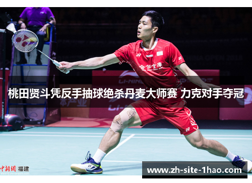 桃田贤斗凭反手抽球绝杀丹麦大师赛 力克对手夺冠 桃田贤斗凭反手抽球绝杀丹麦大师赛 力克对手夺冠