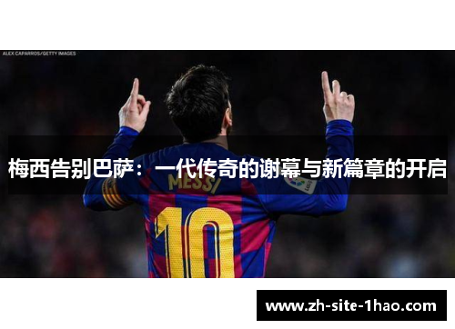 梅西告别巴萨:一代传奇的谢幕与新篇章的开启 梅西告别巴萨:一代传奇的谢幕与新篇章的开启