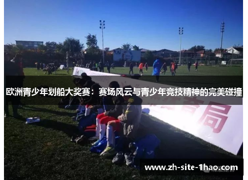 欧洲青少年划船大奖赛：赛场风云与青少年竞技精神的完美碰撞