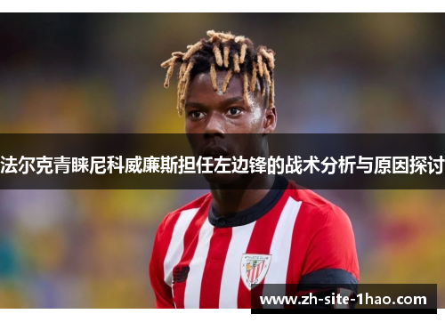 法尔克青睐尼科威廉斯担任左边锋的战术分析与原因探讨 法尔克青睐尼科威廉斯担任左边锋的战术分析与原因探讨