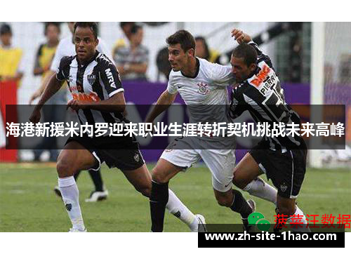 海港新援米内罗迎来职业生涯转折契机挑战未来高峰 海港新援米内罗迎来职业生涯转折契机挑战未来高峰