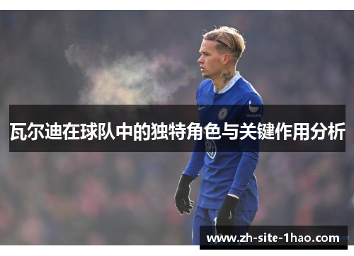 瓦尔迪在球队中的独特角色与关键作用分析