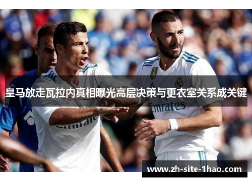 皇马放走瓦拉内真相曝光高层决策与更衣室关系成关键 皇马放走瓦拉内真相曝光高层决策与更衣室关系成关键
