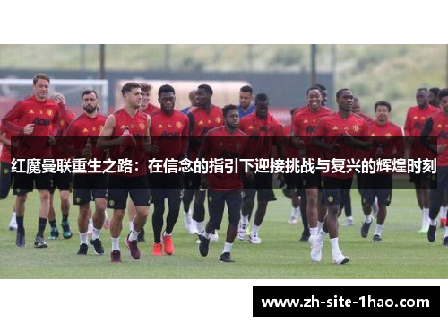 红魔曼联重生之路：在信念的指引下迎接挑战与复兴的辉煌时刻