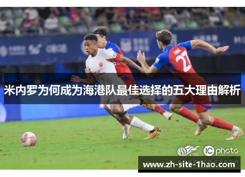 米内罗为何成为海港队最佳选择的五大理由解析 米内罗为何成为海港队最佳选择的五大理由解析