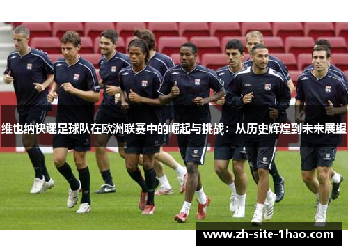 维也纳快速足球队在欧洲联赛中的崛起与挑战:从历史辉煌到未来展望 维也纳快速足球队在欧洲联赛中的崛起与挑战:从历史辉煌到未来展望