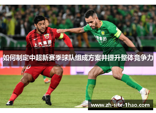 如何制定中超新赛季球队组成方案并提升整体竞争力 如何制定中超新赛季球队组成方案并提升整体竞争力