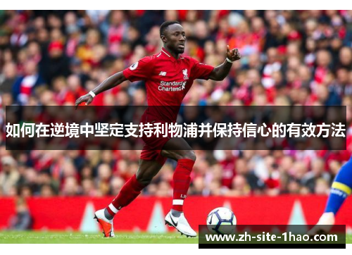 如何在逆境中坚定支持利物浦并保持信心的有效方法 如何在逆境中坚定支持利物浦并保持信心的有效方法