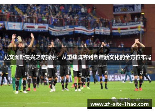 尤文图斯复兴之路探索：从重建阵容到塑造新文化的全方位布局