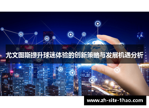 尤文图斯提升球迷体验的创新策略与发展机遇分析