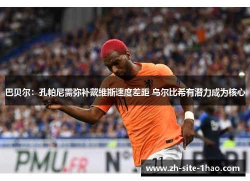 巴贝尔：孔帕尼需弥补戴维斯速度差距 乌尔比希有潜力成为核心