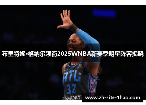 布里特妮·格纳尔领衔2025WNBA新赛季明星阵容揭晓