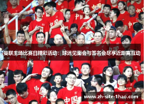 曼联主场比赛日精彩活动：球迷见面会与签名会尽享近距离互动