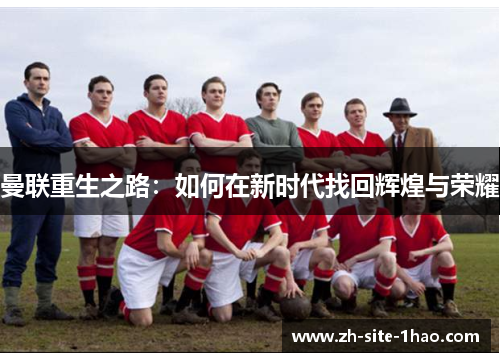 曼联重生之路:如何在新时代找回辉煌与荣耀 曼联重生之路:如何在新时代找回辉煌与荣耀