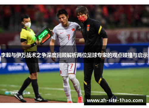 李毅与伊万战术之争深度回顾解析两位足球专家的观点碰撞与启示