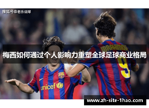 梅西如何通过个人影响力重塑全球足球商业格局