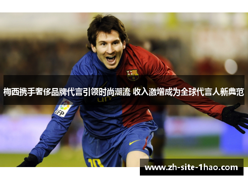 梅西携手奢侈品牌代言引领时尚潮流 收入激增成为全球代言人新典范