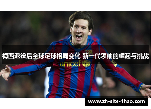 梅西退役后全球足球格局变化 新一代领袖的崛起与挑战