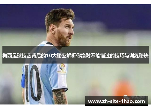 梅西足球技艺背后的10大秘密解析你绝对不能错过的技巧与训练秘诀 梅西足球技艺背后的10大秘密解析你绝对不能错过的技巧与训练秘诀