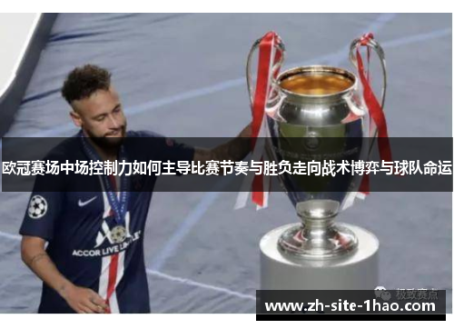 欧冠赛场中场控制力如何主导比赛节奏与胜负走向战术博弈与球队命运