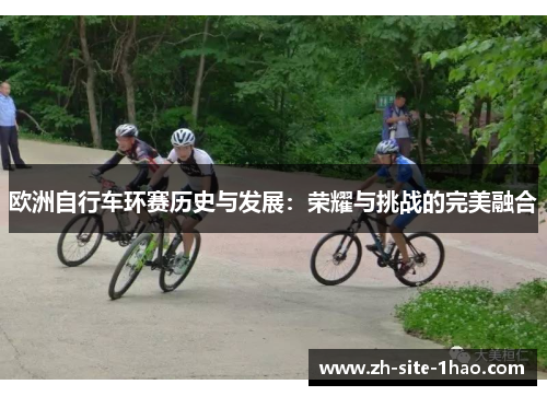 欧洲自行车环赛历史与发展:荣耀与挑战的完美融合 欧洲自行车环赛历史与发展:荣耀与挑战的完美融合