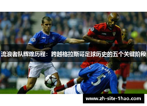 流浪者队辉煌历程：跨越格拉斯哥足球历史的五个关键阶段