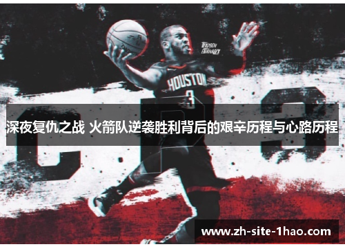 深夜复仇之战 火箭队逆袭胜利背后的艰辛历程与心路历程 深夜复仇之战 火箭队逆袭胜利背后的艰辛历程与心路历程