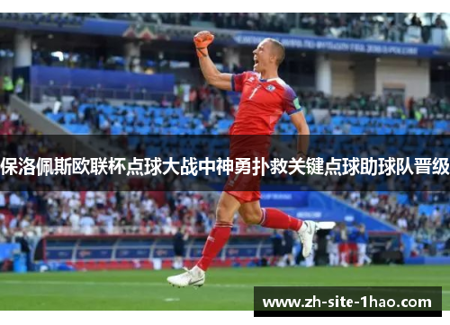 保洛佩斯欧联杯点球大战中神勇扑救关键点球助球队晋级