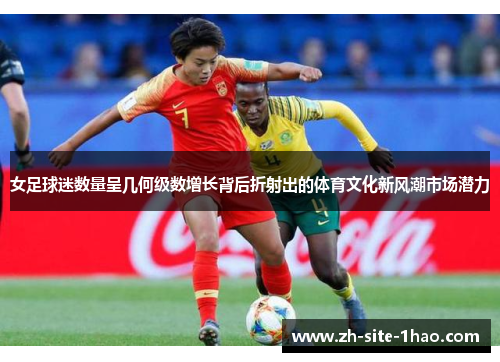 女足球迷数量呈几何级数增长背后折射出的体育文化新风潮市场潜力 女足球迷数量呈几何级数增长背后折射出的体育文化新风潮市场潜力