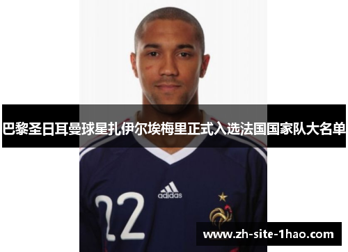 巴黎圣日耳曼球星扎伊尔埃梅里正式入选法国国家队大名单 巴黎圣日耳曼球星扎伊尔埃梅里正式入选法国国家队大名单