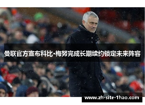 曼联官方宣布科比·梅努完成长期续约锁定未来阵容 曼联官方宣布科比·梅努完成长期续约锁定未来阵容