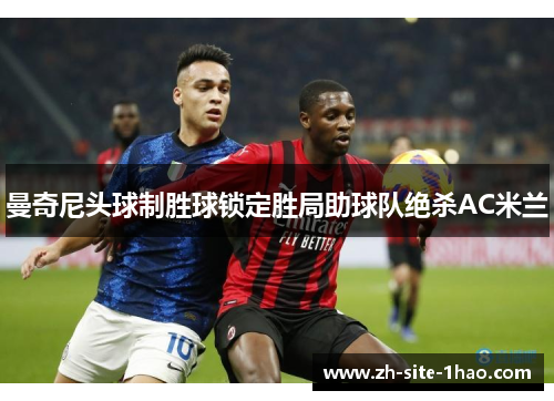 曼奇尼头球制胜球锁定胜局助球队绝杀AC米兰
