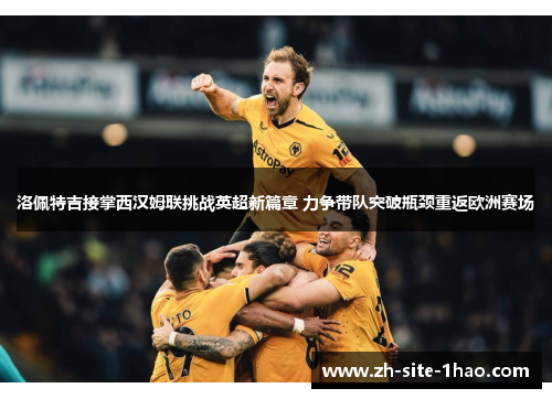 洛佩特吉接掌西汉姆联挑战英超新篇章 力争带队突破瓶颈重返欧洲赛场 洛佩特吉接掌西汉姆联挑战英超新篇章 力争带队突破瓶颈重返欧洲赛场