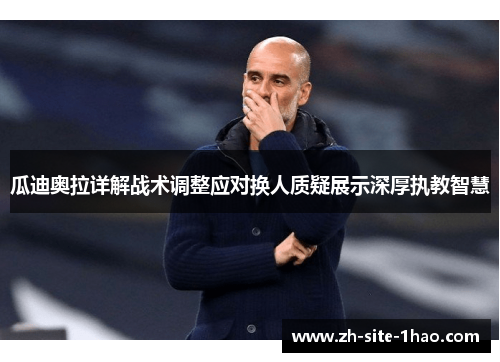 瓜迪奥拉详解战术调整应对换人质疑展示深厚执教智慧