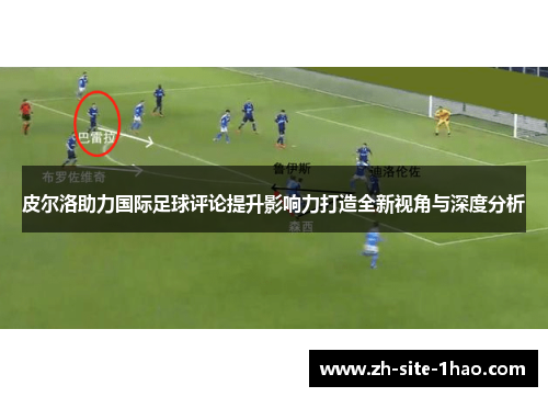 皮尔洛助力国际足球评论提升影响力打造全新视角与深度分析