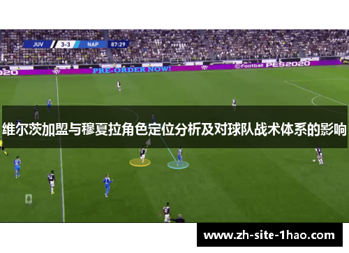 维尔茨加盟与穆夏拉角色定位分析及对球队战术体系的影响 维尔茨加盟与穆夏拉角色定位分析及对球队战术体系的影响