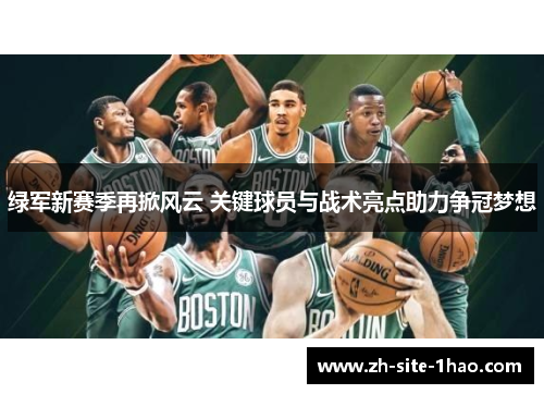 绿军新赛季再掀风云 关键球员与战术亮点助力争冠梦想 绿军新赛季再掀风云 关键球员与战术亮点助力争冠梦想
