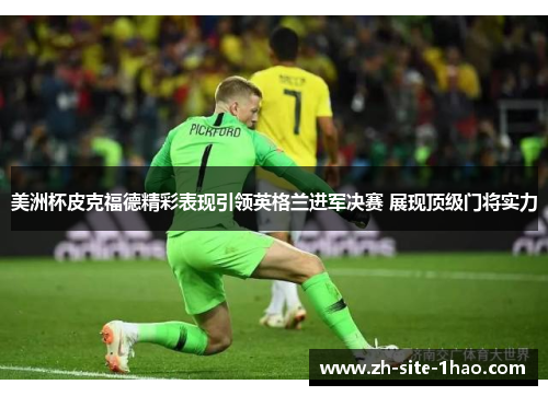 美洲杯皮克福德精彩表现引领英格兰进军决赛 展现顶级门将实力 美洲杯皮克福德精彩表现引领英格兰进军决赛 展现顶级门将实力