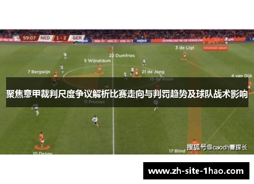 聚焦意甲裁判尺度争议解析比赛走向与判罚趋势及球队战术影响 聚焦意甲裁判尺度争议解析比赛走向与判罚趋势及球队战术影响