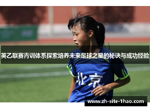 英乙联赛青训体系探索培养未来足球之星的秘诀与成功经验 英乙联赛青训体系探索培养未来足球之星的秘诀与成功经验
