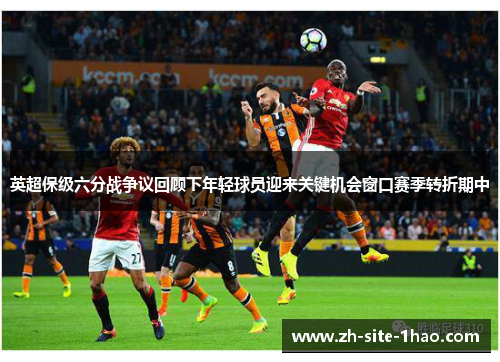 英超保级六分战争议回顾下年轻球员迎来关键机会窗口赛季转折期中 英超保级六分战争议回顾下年轻球员迎来关键机会窗口赛季转折期中
