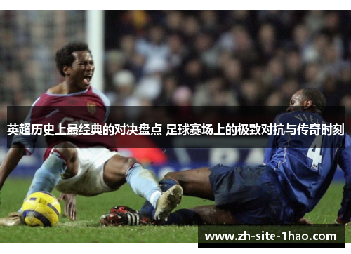 英超历史上最经典的对决盘点 足球赛场上的极致对抗与传奇时刻 英超历史上最经典的对决盘点 足球赛场上的极致对抗与传奇时刻