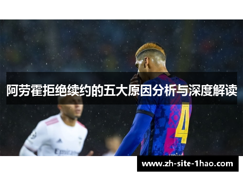 阿劳霍拒绝续约的五大原因分析与深度解读 阿劳霍拒绝续约的五大原因分析与深度解读