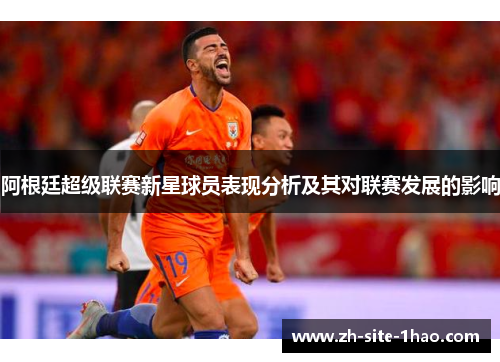 阿根廷超级联赛新星球员表现分析及其对联赛发展的影响